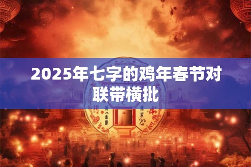 2025年七字的鸡年春节对联带横批