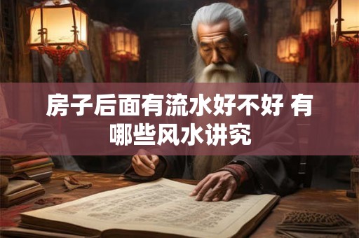 房子后面有流水好不好 有哪些风水讲究