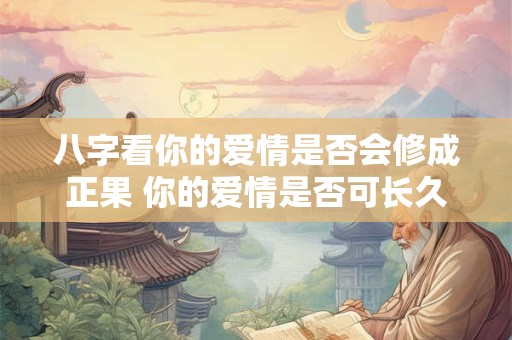 八字看你的爱情是否会修成正果 你的爱情是否可长久