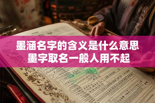 墨涵名字的含义是什么意思 墨字取名一般人用不起