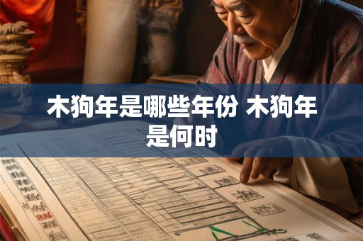 木狗年是哪些年份 木狗年是何时