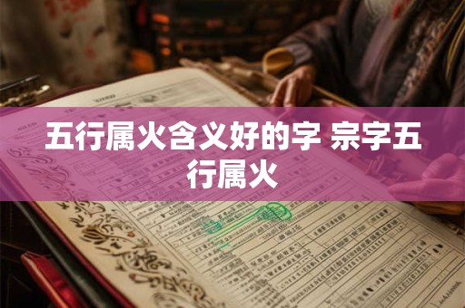 五行属火含义好的字 宗字五行属火