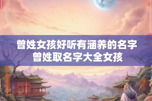 曾姓女孩好听有涵养的名字 曾姓取名字大全女孩