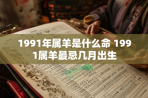 1991年属羊是什么命 1991属羊最忌几月出生