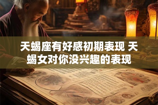 天蝎座有好感初期表现 天蝎女对你没兴趣的表现