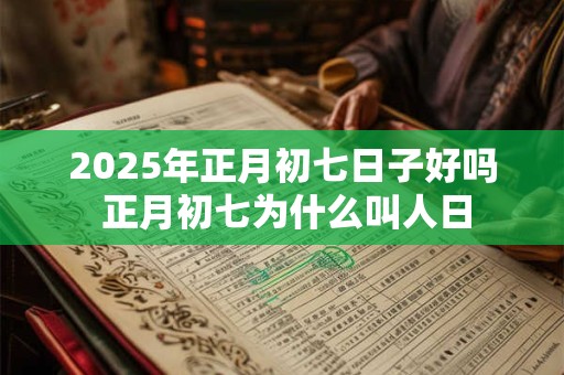 2025年正月初七日子好吗 正月初七为什么叫人日