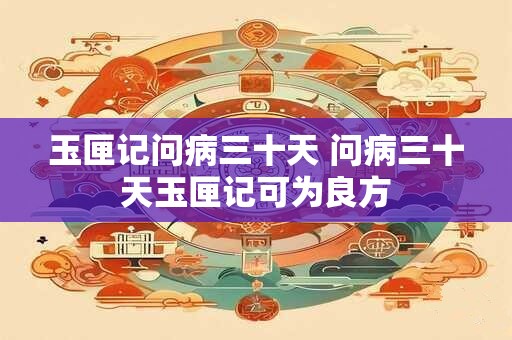 玉匣记问病三十天 问病三十天玉匣记可为良方