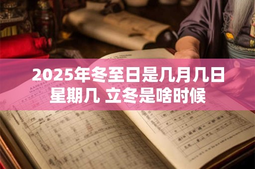 2025年冬至日是几月几日星期几 立冬是啥时候