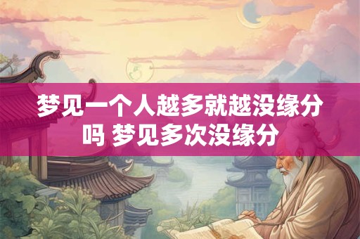 梦见一个人越多就越没缘分吗 梦见多次没缘分