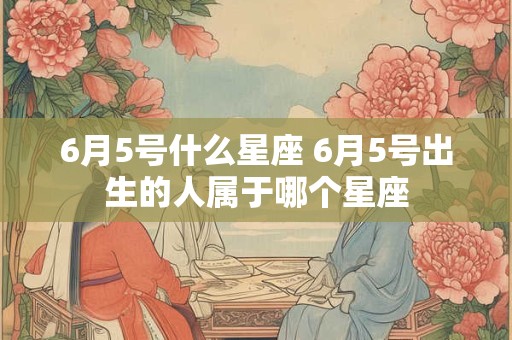 6月5号什么星座 6月5号出生的人属于哪个星座