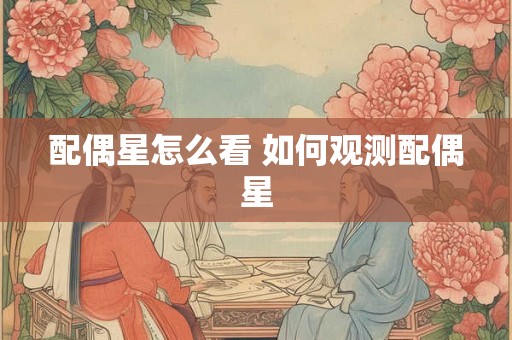 配偶星怎么看 如何观测配偶星