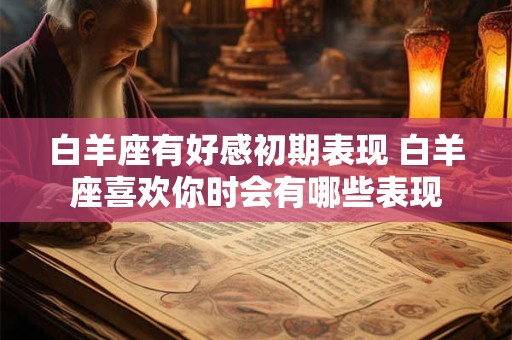 白羊座有好感初期表现 白羊座喜欢你时会有哪些表现