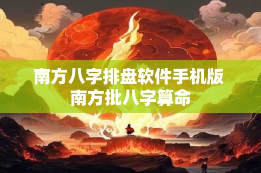 南方八字排盘软件手机版 南方批八字算命