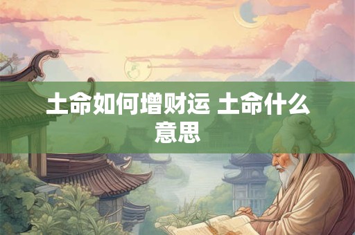 土命如何增财运 土命什么意思