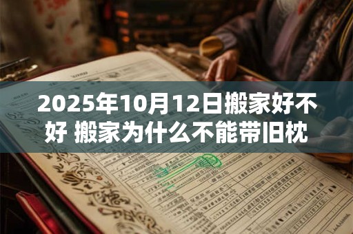 2025年10月12日搬家好不好 搬家为什么不能带旧枕头