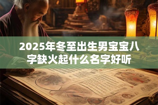 2025年冬至出生男宝宝八字缺火起什么名字好听