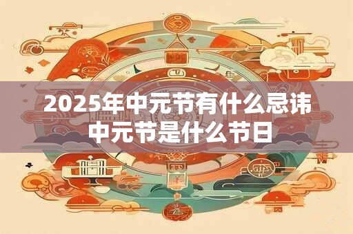 2025年中元节有什么忌讳 中元节是什么节日