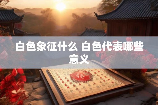 白色象征什么 白色代表哪些意义