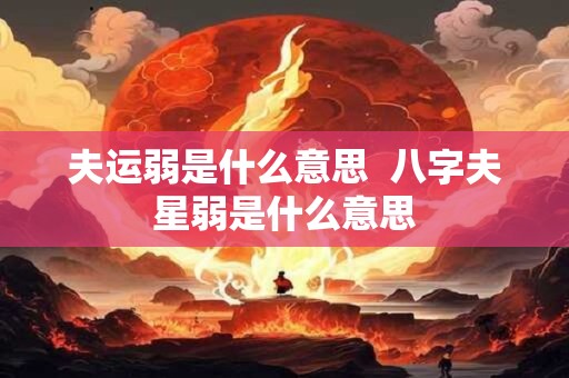 夫运弱是什么意思  八字夫星弱是什么意思