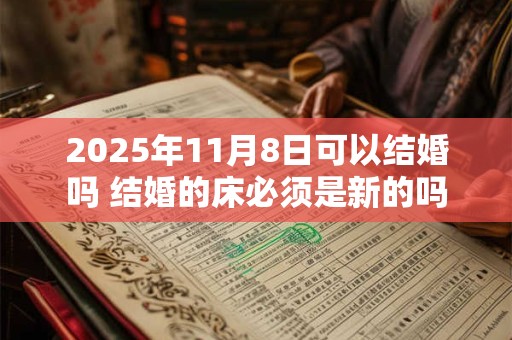 2025年11月8日可以结婚吗 结婚的床必须是新的吗