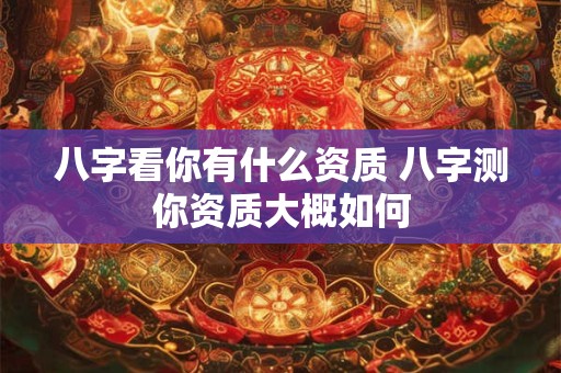 八字看你有什么资质 八字测你资质大概如何