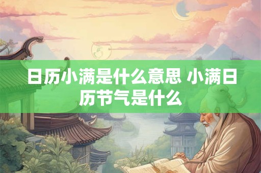 日历小满是什么意思 小满日历节气是什么