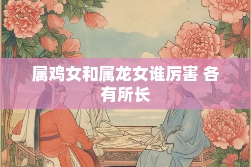 属鸡女和属龙女谁厉害 各有所长