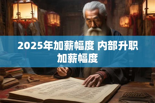 2025年加薪幅度 内部升职加薪幅度