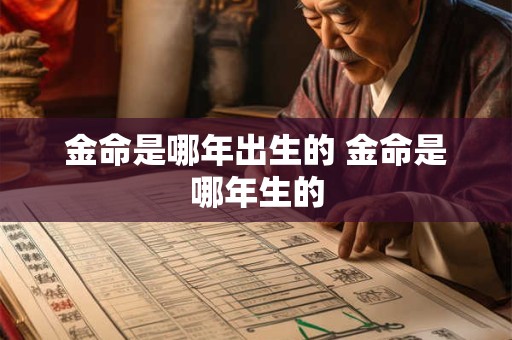 金命是哪年出生的 金命是哪年生的