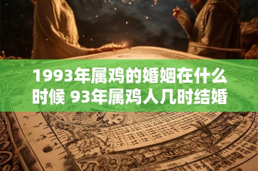 1993年属鸡的婚姻在什么时候 93年属鸡人几时结婚好