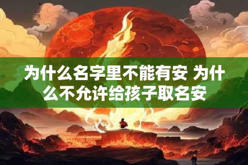 为什么名字里不能有安 为什么不允许给孩子取名安
