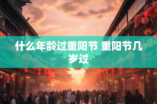 什么年龄过重阳节 重阳节几岁过