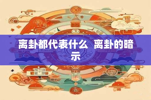 离卦都代表什么  离卦的暗示