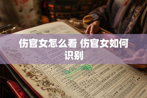 伤官女怎么看 伤官女如何识别
