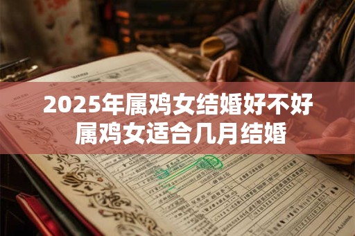 2025年属鸡女结婚好不好 属鸡女适合几月结婚