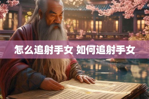 怎么追射手女 如何追射手女