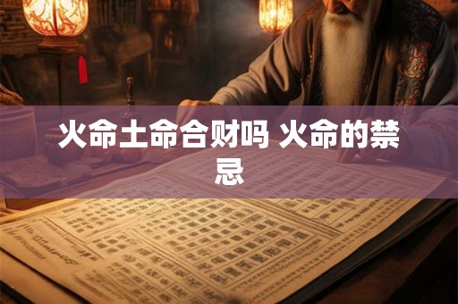 火命土命合财吗 火命的禁忌
