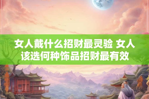 女人戴什么招财最灵验 女人该选何种饰品招财最有效