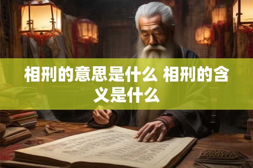 相刑的意思是什么 相刑的含义是什么