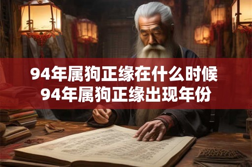 94年属狗正缘在什么时候 94年属狗正缘出现年份 94年属狗正缘在什么时候 94年属狗正缘出现年份