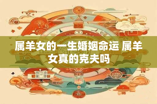 属羊女的一生婚姻命运 属羊女真的克夫吗