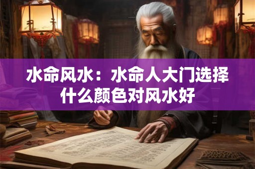 水命风水：水命人大门选择什么颜色对风水好