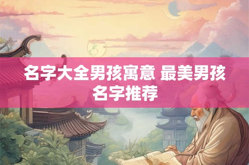 名字大全男孩寓意 最美男孩名字推荐