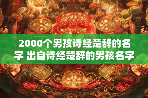 2000个男孩诗经楚辞的名字 出自诗经楚辞的男孩名字推荐