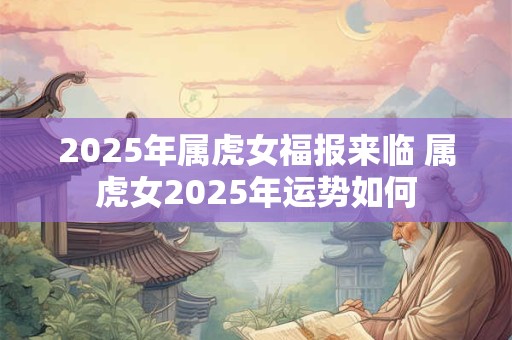 2026年属虎女福报来临 属虎女2026年运势如何