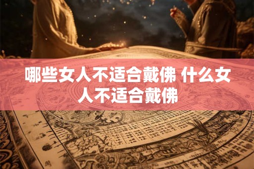 哪些女人不适合戴佛 什么女人不适合戴佛