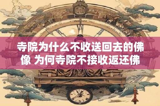 寺院为什么不收送回去的佛像 为何寺院不接收返还佛像