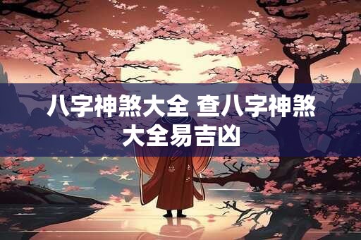 八字神煞大全 查八字神煞大全易吉凶