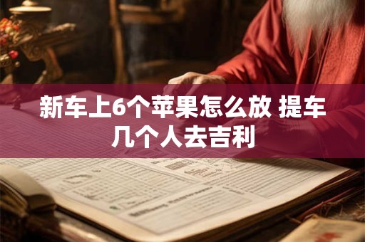 新车上6个苹果怎么放 提车几个人去吉利
