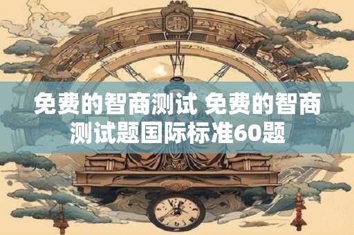 免费的智商测试 免费的智商测试题国际标准60题
